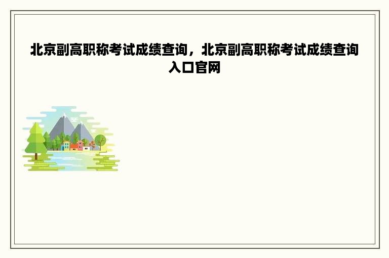 北京副高职称考试成绩查询，北京副高职称考试成绩查询入口官网