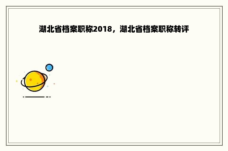 湖北省档案职称2018，湖北省档案职称转评