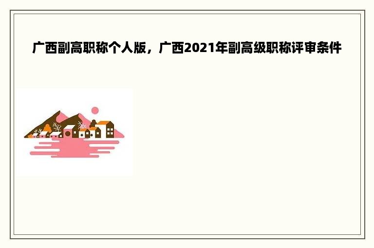 广西副高职称个人版，广西2021年副高级职称评审条件