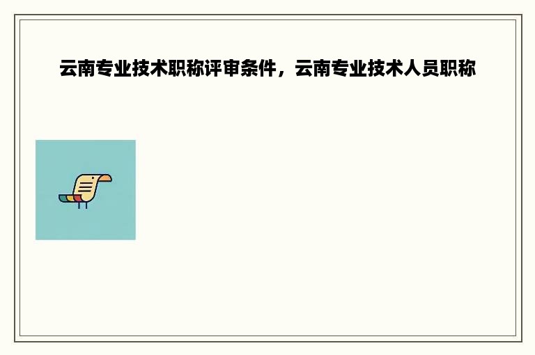 云南专业技术职称评审条件，云南专业技术人员职称