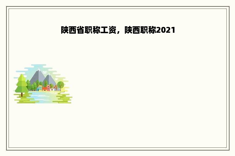 陕西省职称工资，陕西职称2021