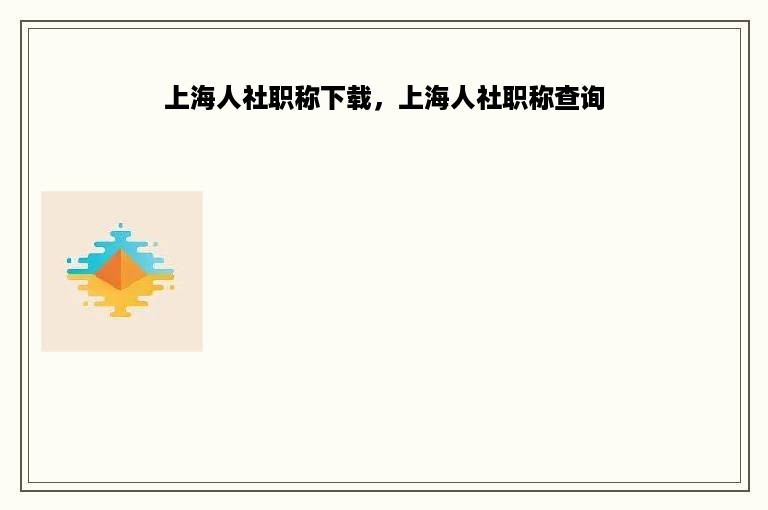 上海人社职称下载，上海人社职称查询