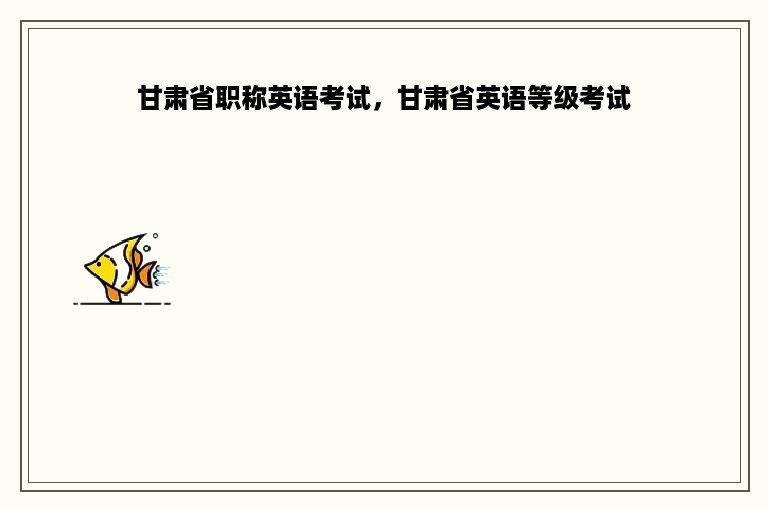 甘肃省职称英语考试，甘肃省英语等级考试
