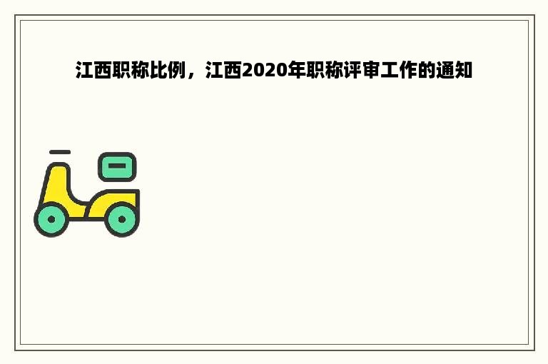 江西职称比例，江西2020年职称评审工作的通知