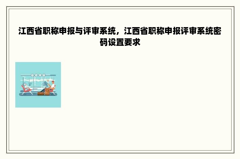 江西省职称申报与评审系统，江西省职称申报评审系统密码设置要求
