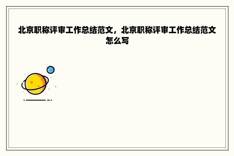 北京职称评审工作总结范文，北京职称评审工作总结范文怎么写
