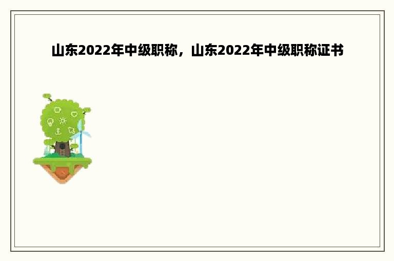 山东2022年中级职称，山东2022年中级职称证书