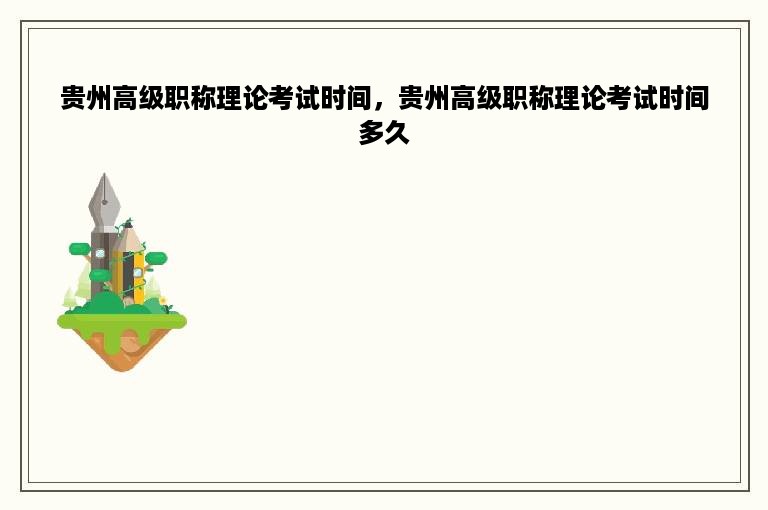 贵州高级职称理论考试时间，贵州高级职称理论考试时间多久