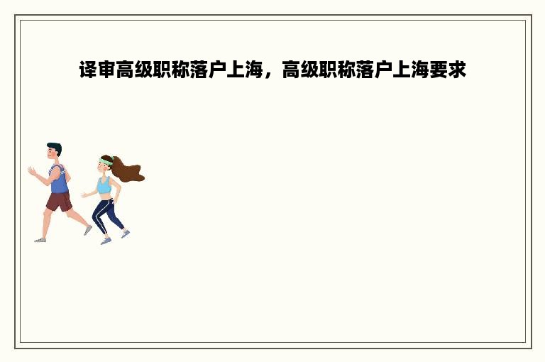译审高级职称落户上海，高级职称落户上海要求