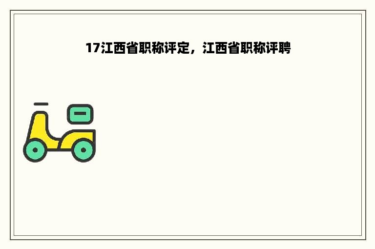 17江西省职称评定，江西省职称评聘