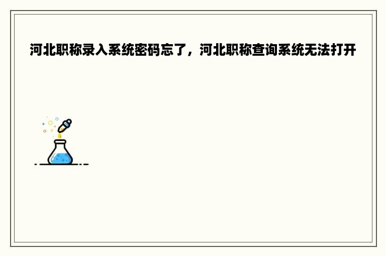 河北职称录入系统密码忘了，河北职称查询系统无法打开