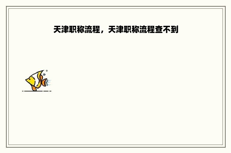 天津职称流程，天津职称流程查不到