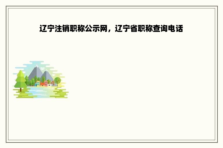 辽宁注销职称公示网，辽宁省职称查询电话