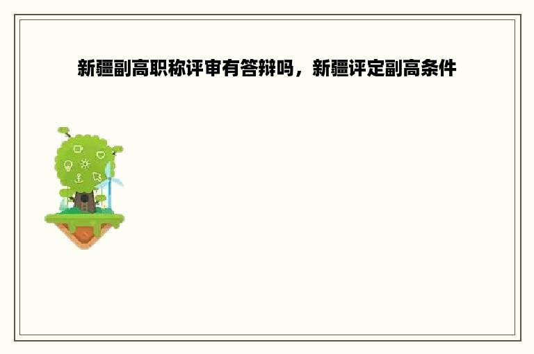 新疆副高职称评审有答辩吗，新疆评定副高条件