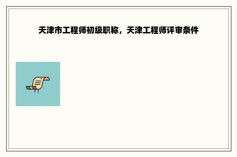 天津市工程师初级职称，天津工程师评审条件