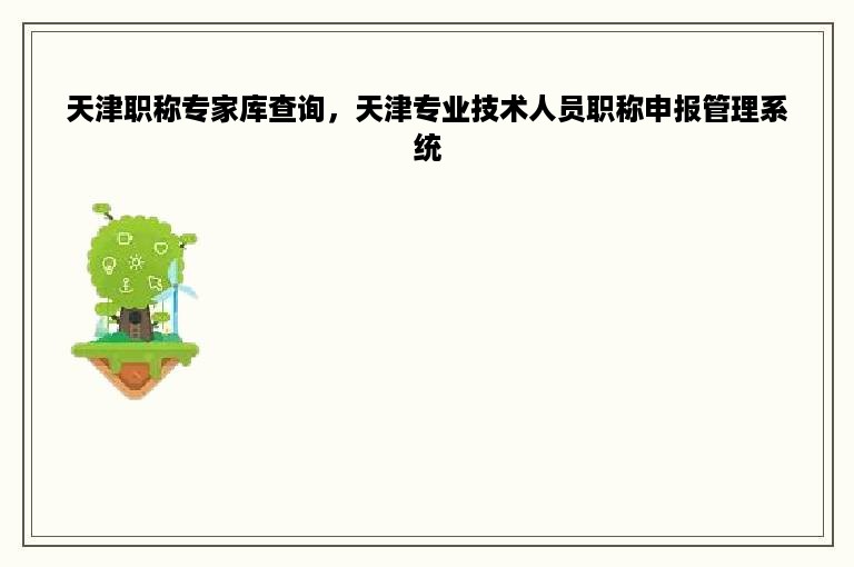 天津职称专家库查询，天津专业技术人员职称申报管理系统