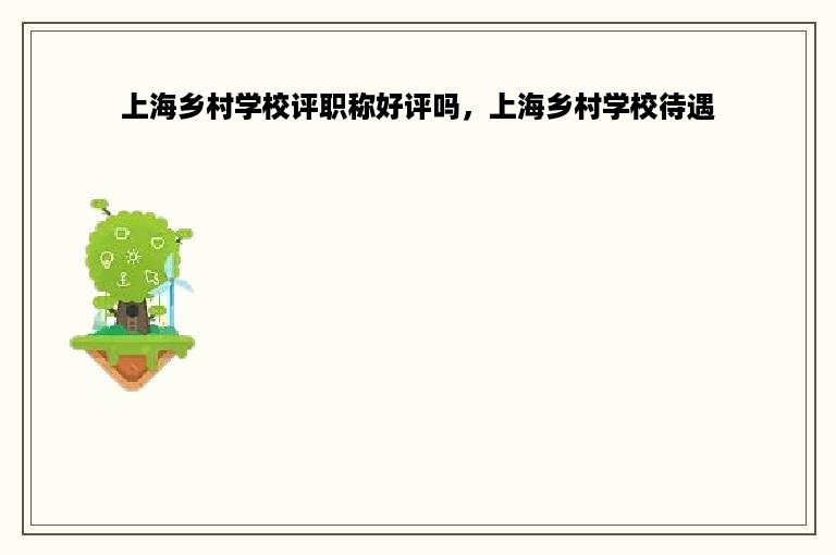 上海乡村学校评职称好评吗，上海乡村学校待遇