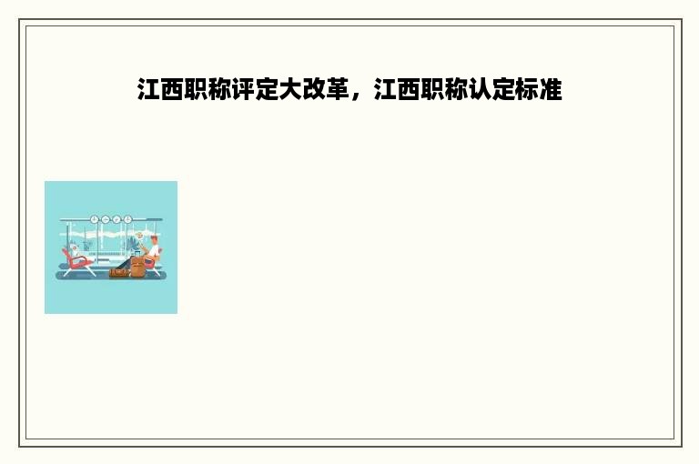 江西职称评定大改革，江西职称认定标准