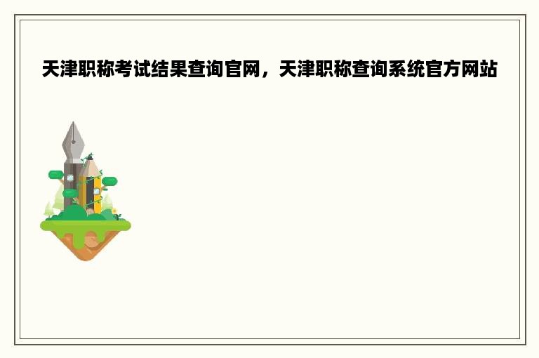 天津职称考试结果查询官网，天津职称查询系统官方网站