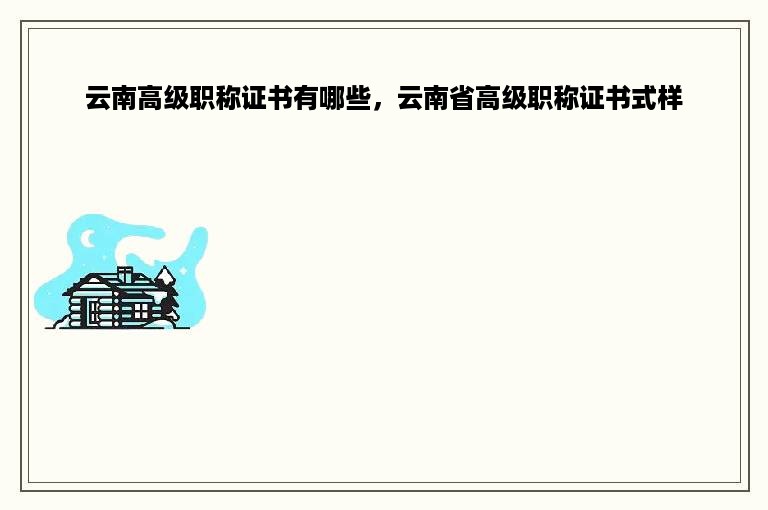 云南高级职称证书有哪些，云南省高级职称证书式样
