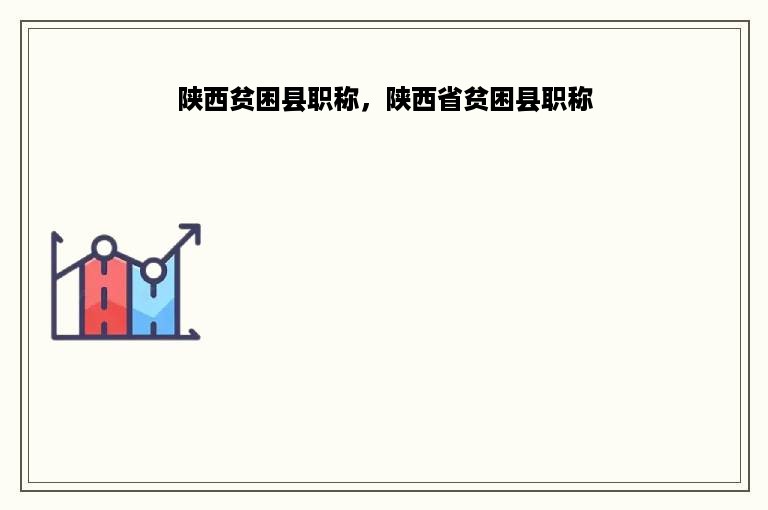 陕西贫困县职称，陕西省贫困县职称