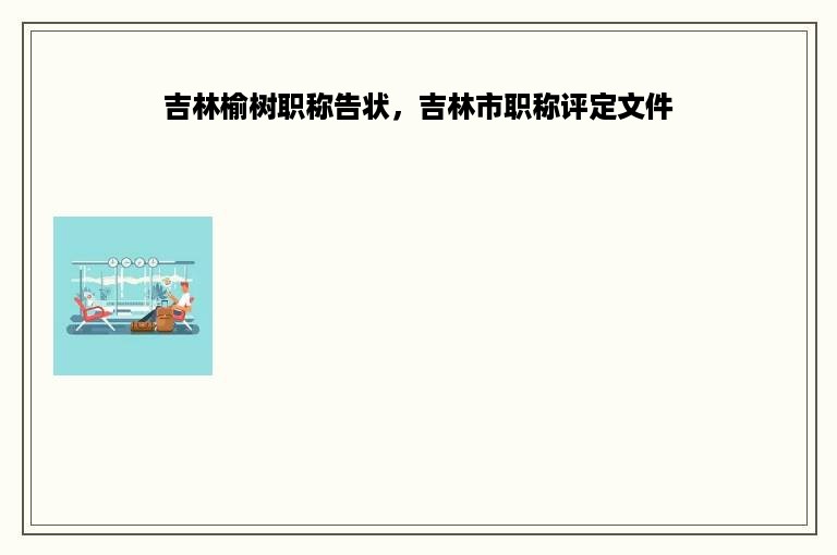 吉林榆树职称告状，吉林市职称评定文件