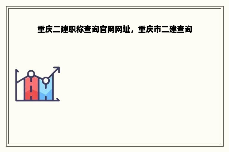 重庆二建职称查询官网网址，重庆市二建查询