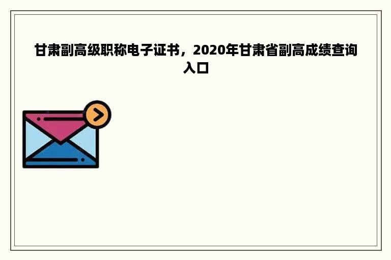 甘肃副高级职称电子证书，2020年甘肃省副高成绩查询入口