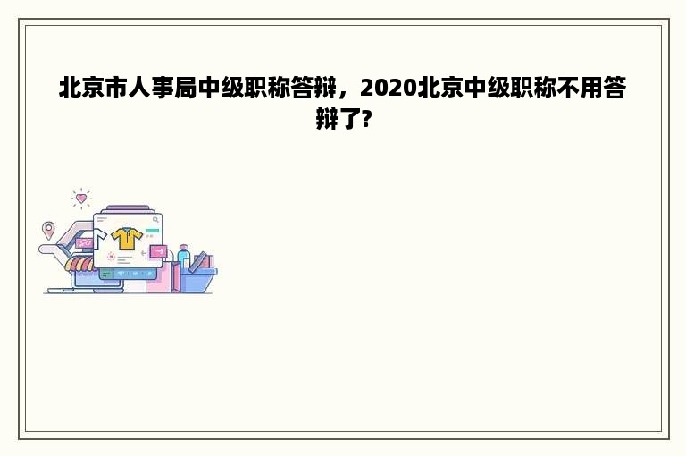 北京市人事局中级职称答辩，2020北京中级职称不用答辩了?