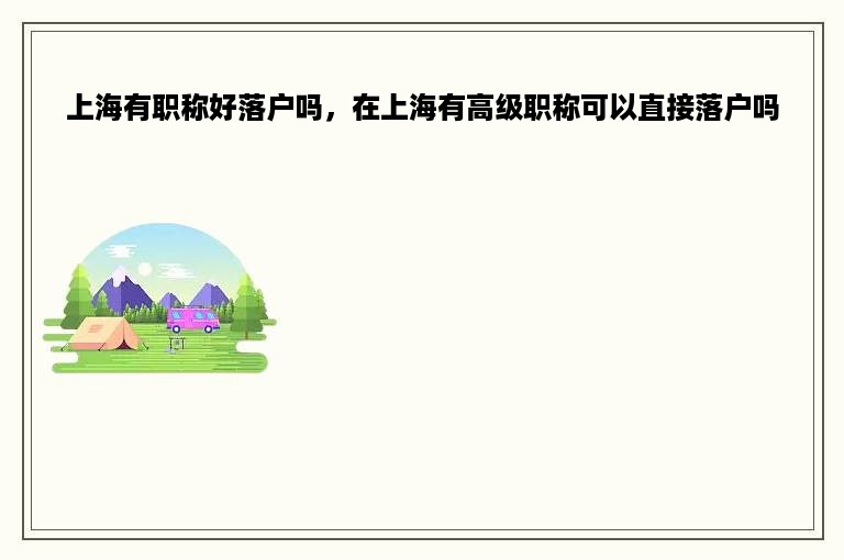 上海有职称好落户吗，在上海有高级职称可以直接落户吗