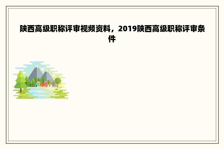 陕西高级职称评审视频资料，2019陕西高级职称评审条件