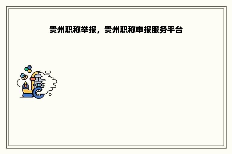 贵州职称举报，贵州职称申报服务平台