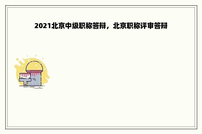 2021北京中级职称答辩，北京职称评审答辩