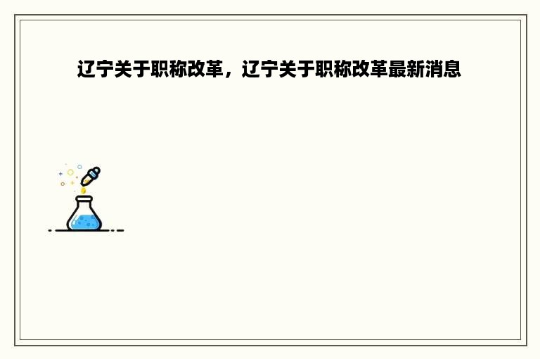 辽宁关于职称改革，辽宁关于职称改革最新消息