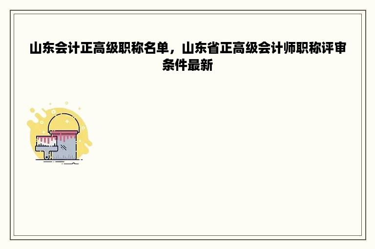 山东会计正高级职称名单，山东省正高级会计师职称评审条件最新