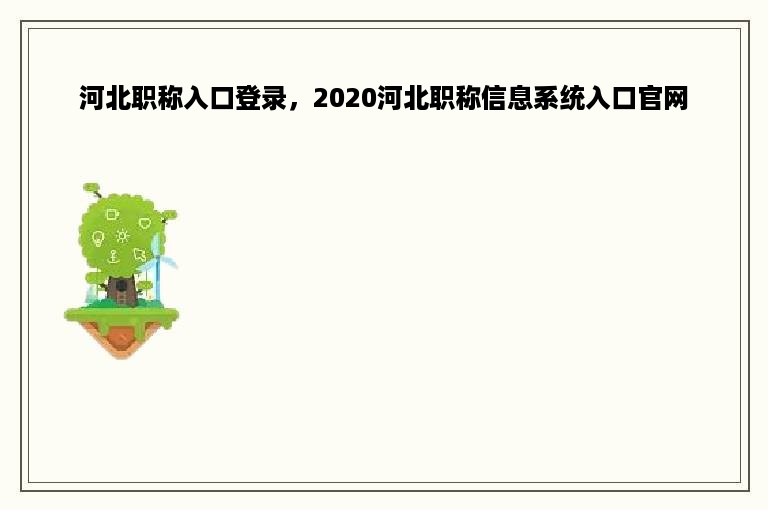 河北职称入口登录，2020河北职称信息系统入口官网