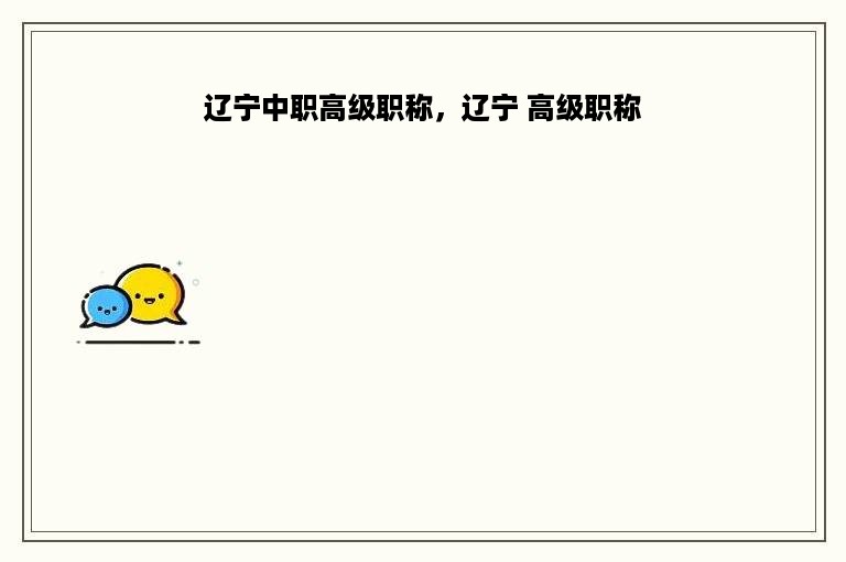 辽宁中职高级职称，辽宁 高级职称