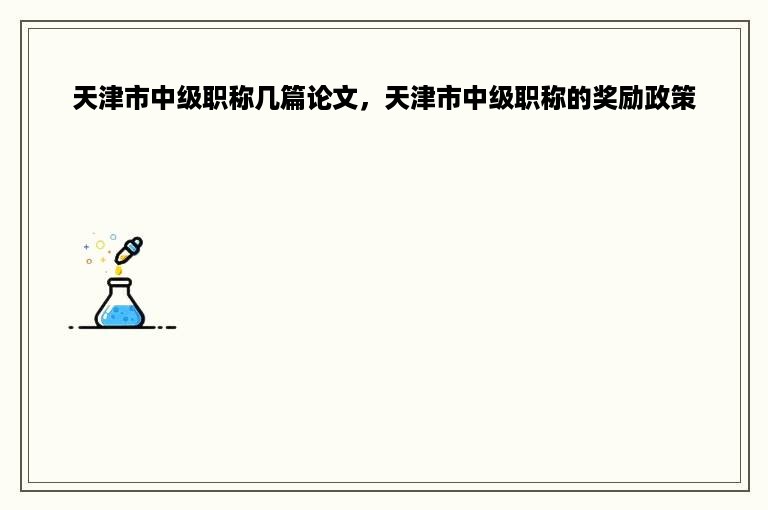 天津市中级职称几篇论文，天津市中级职称的奖励政策