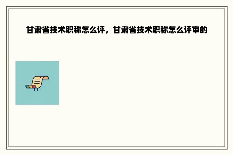 甘肃省技术职称怎么评，甘肃省技术职称怎么评审的