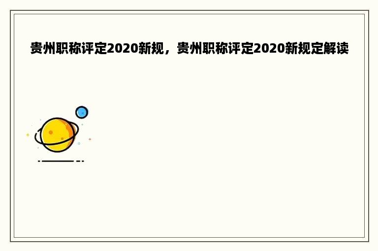 贵州职称评定2020新规，贵州职称评定2020新规定解读