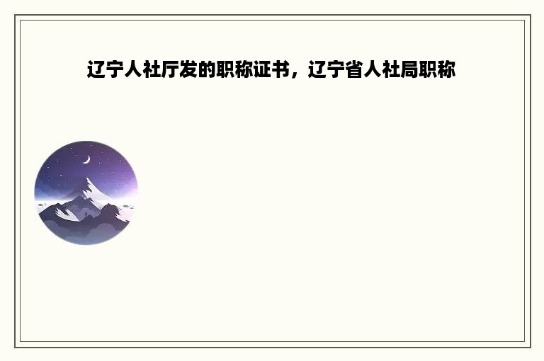 辽宁人社厅发的职称证书，辽宁省人社局职称