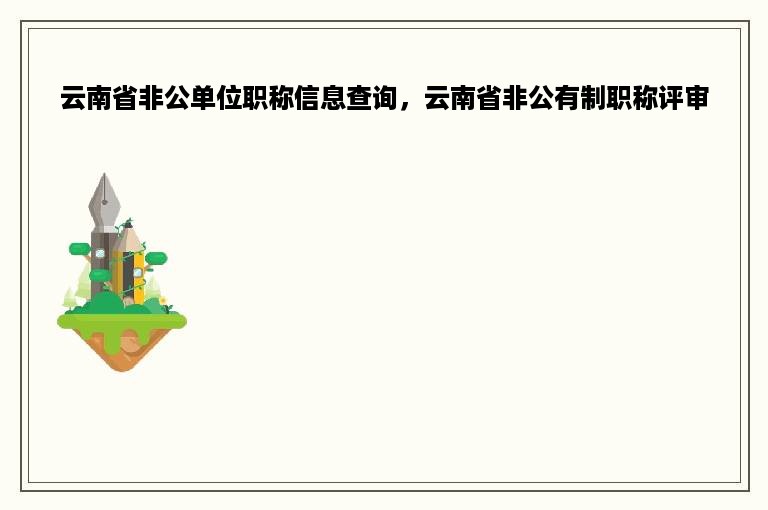 云南省非公单位职称信息查询，云南省非公有制职称评审
