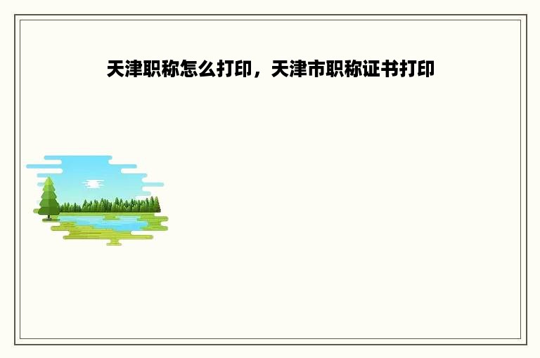 天津职称怎么打印，天津市职称证书打印