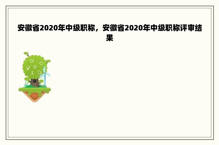 安徽省2020年中级职称，安徽省2020年中级职称评审结果