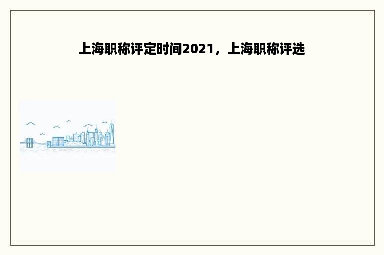 上海职称评定时间2021，上海职称评选