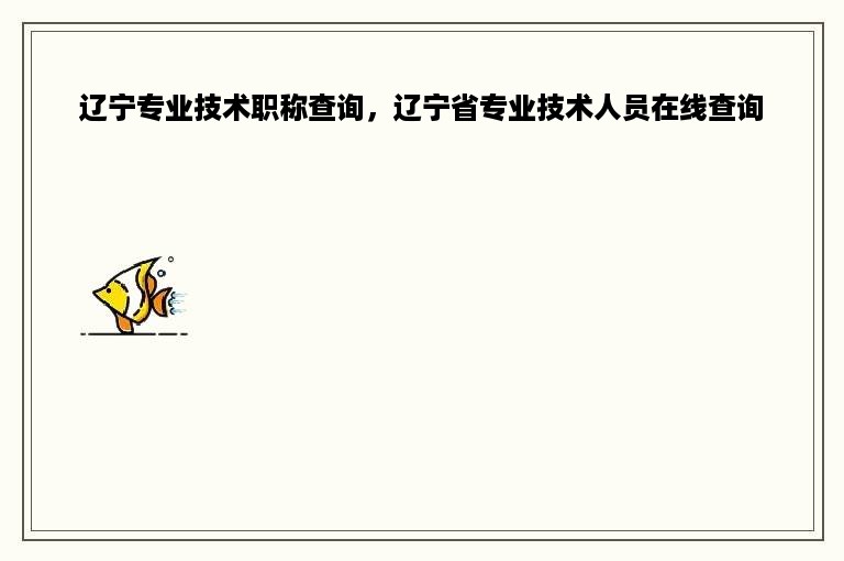 辽宁专业技术职称查询，辽宁省专业技术人员在线查询