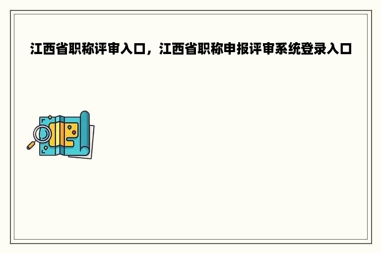 江西省职称评审入口，江西省职称申报评审系统登录入口
