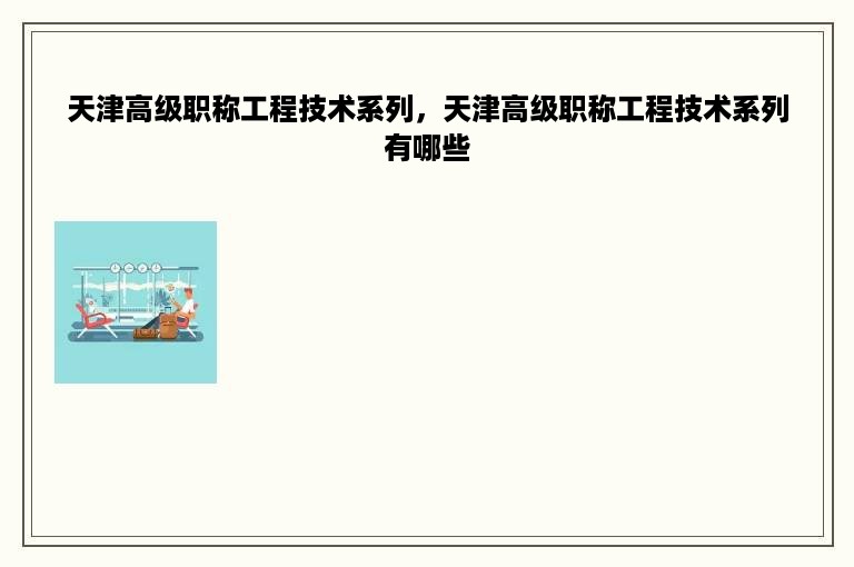 天津高级职称工程技术系列，天津高级职称工程技术系列有哪些