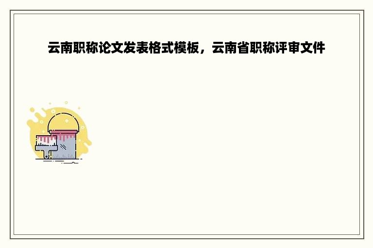 云南职称论文发表格式模板，云南省职称评审文件
