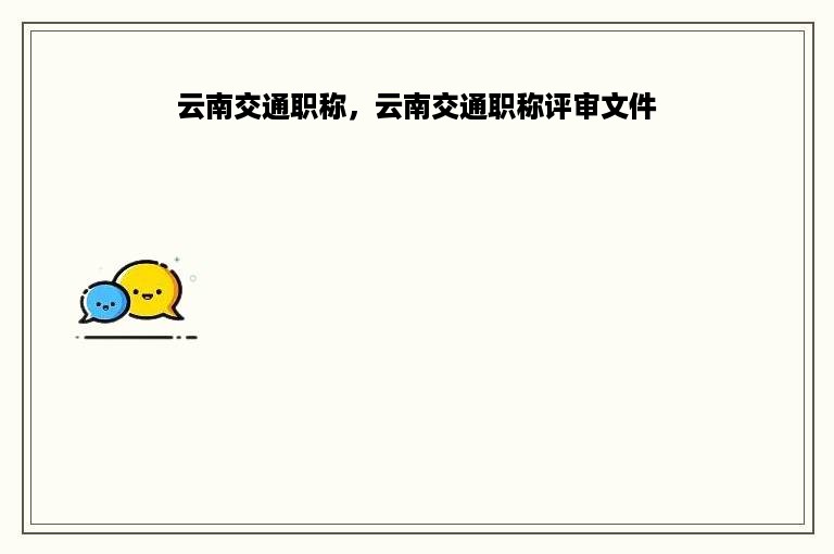 云南交通职称，云南交通职称评审文件